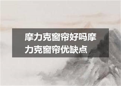 摩力克窗帘好吗摩力克窗帘优缺点