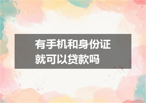 有手机和身份证就可以贷款吗
