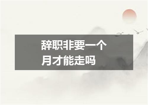 辞职非要一个月才能走吗