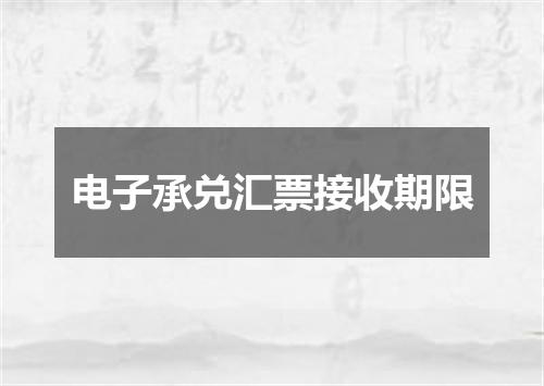 电子承兑汇票接收期限