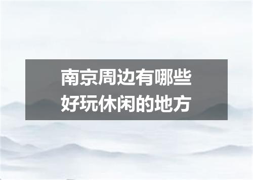 南京周边有哪些好玩休闲的地方
