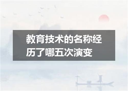 教育技术的名称经历了哪五次演变