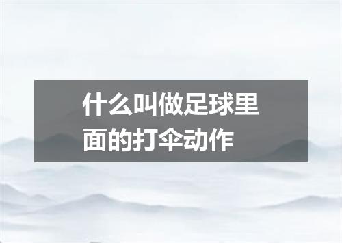 什么叫做足球里面的打伞动作