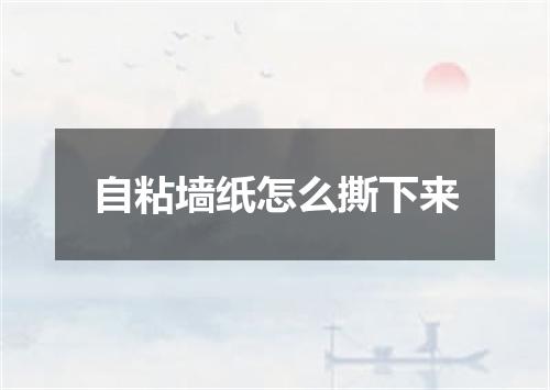 自粘墙纸怎么撕下来