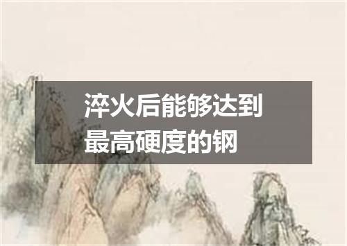 淬火后能够达到最高硬度的钢