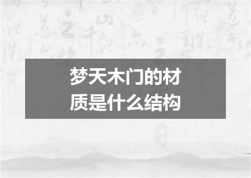 梦天木门的材质是什么结构