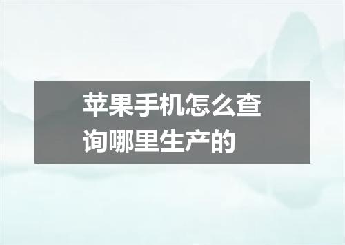 苹果手机怎么查询哪里生产的