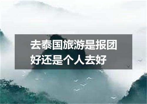 去泰国旅游是报团好还是个人去好