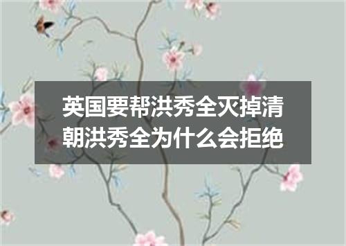 英国要帮洪秀全灭掉清朝洪秀全为什么会拒绝