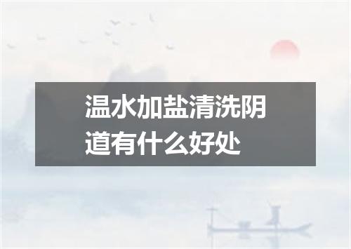 温水加盐清洗阴道有什么好处