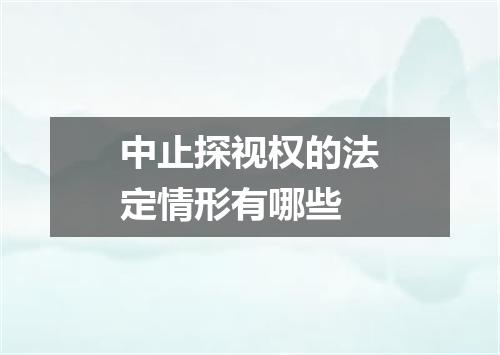 中止探视权的法定情形有哪些