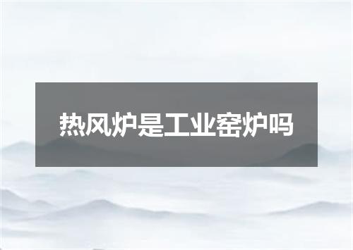 热风炉是工业窑炉吗