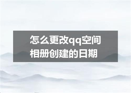 怎么更改qq空间相册创建的日期
