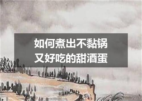 如何煮出不黏锅又好吃的甜酒蛋