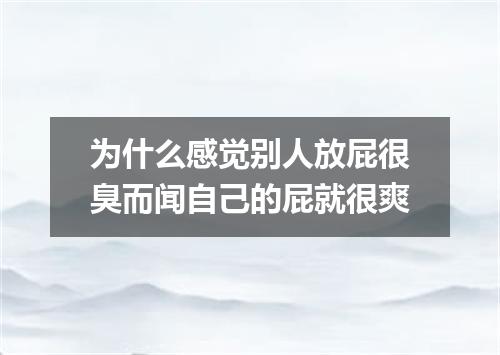 为什么感觉别人放屁很臭而闻自己的屁就很爽