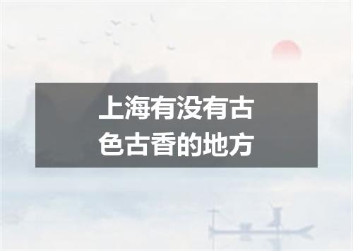 上海有没有古色古香的地方