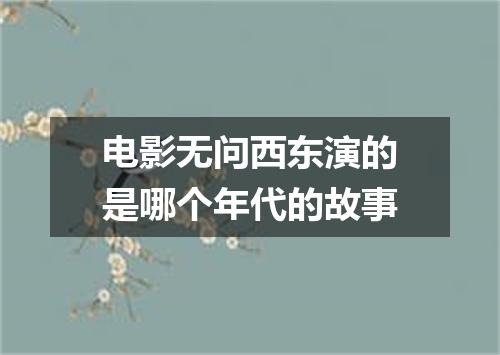 电影无问西东演的是哪个年代的故事