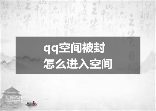 qq空间被封怎么进入空间