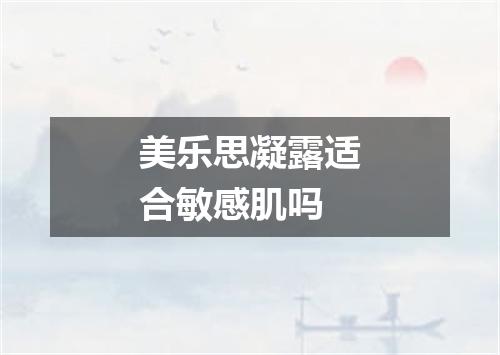 美乐思凝露适合敏感肌吗