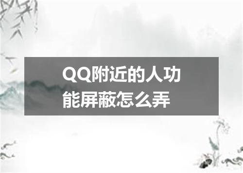 QQ附近的人功能屏蔽怎么弄