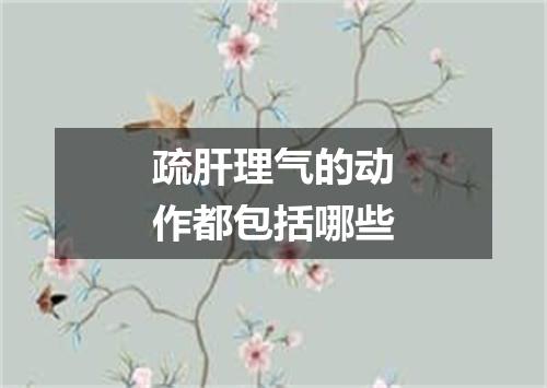 疏肝理气的动作都包括哪些