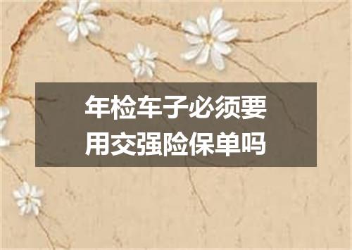 年检车子必须要用交强险保单吗