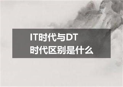 IT时代与DT时代区别是什么
