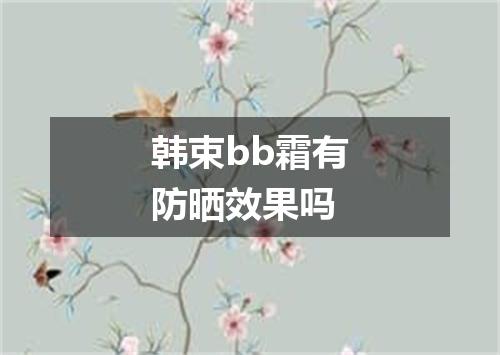 韩束bb霜有防晒效果吗