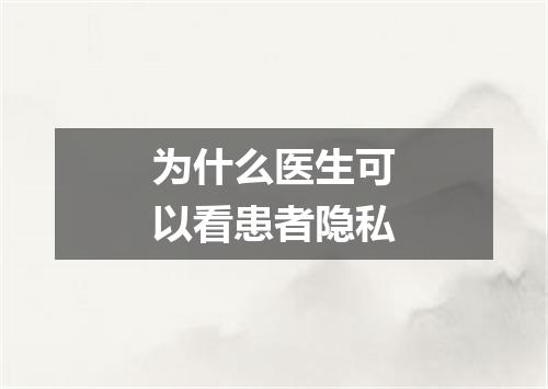 为什么医生可以看患者隐私