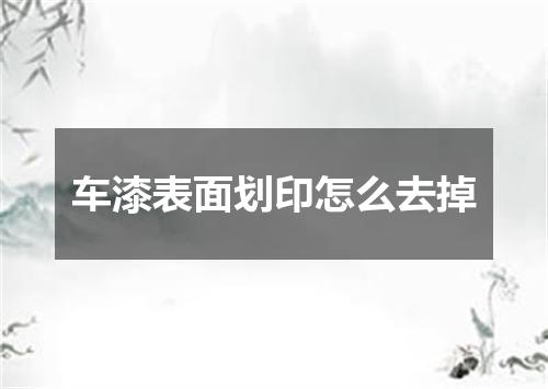 车漆表面划印怎么去掉