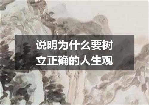 说明为什么要树立正确的人生观