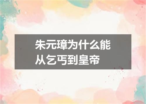 朱元璋为什么能从乞丐到皇帝