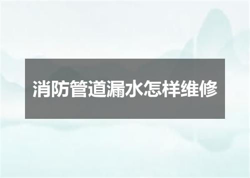 消防管道漏水怎样维修