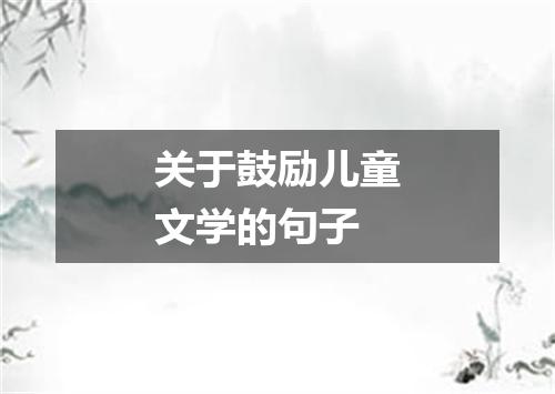 关于鼓励儿童文学的句子
