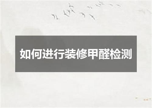如何进行装修甲醛检测