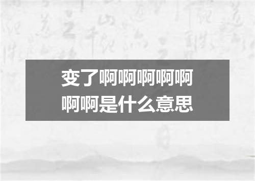 变了啊啊啊啊啊啊啊是什么意思