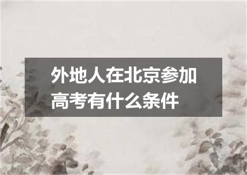 外地人在北京参加高考有什么条件