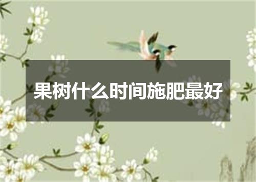 果树什么时间施肥最好
