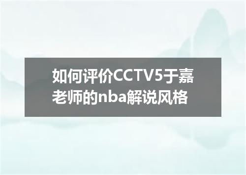 如何评价CCTV5于嘉老师的nba解说风格