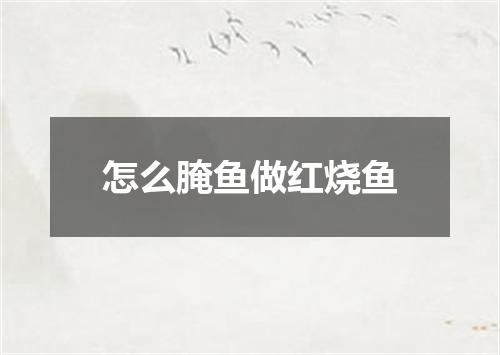 怎么腌鱼做红烧鱼