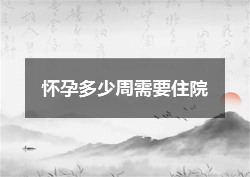 怀孕多少周需要住院