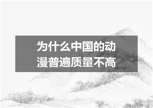 为什么中国的动漫普遍质量不高