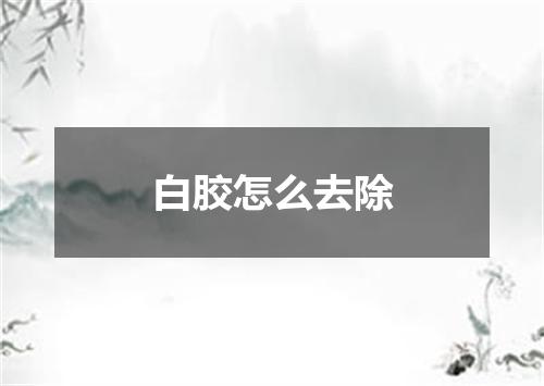 白胶怎么去除