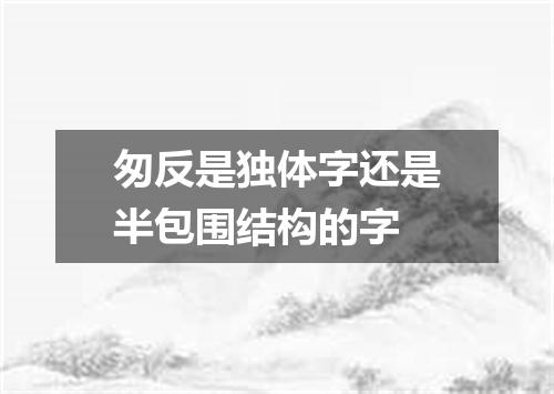 匆反是独体字还是半包围结构的字