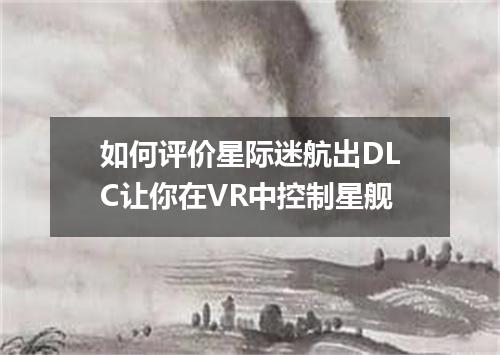 如何评价星际迷航出DLC让你在VR中控制星舰