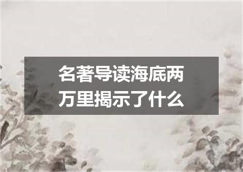 名著导读海底两万里揭示了什么