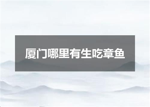 厦门哪里有生吃章鱼