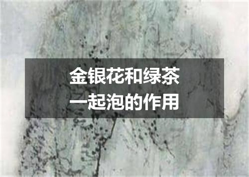 金银花和绿茶一起泡的作用