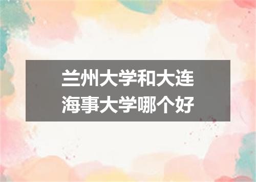 兰州大学和大连海事大学哪个好