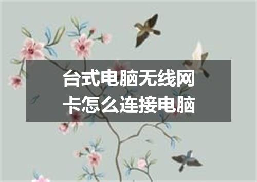 台式电脑无线网卡怎么连接电脑